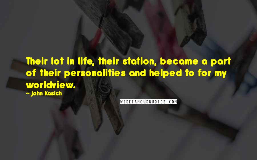 John Kasich Quotes: Their lot in life, their station, became a part of their personalities and helped to for my worldview.