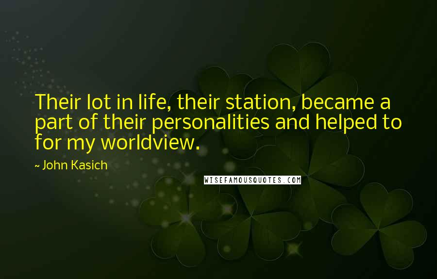John Kasich Quotes: Their lot in life, their station, became a part of their personalities and helped to for my worldview.