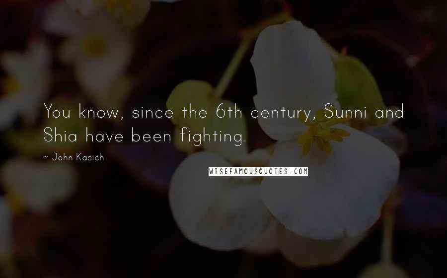John Kasich Quotes: You know, since the 6th century, Sunni and Shia have been fighting.