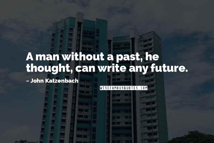 John Katzenbach Quotes: A man without a past, he thought, can write any future.