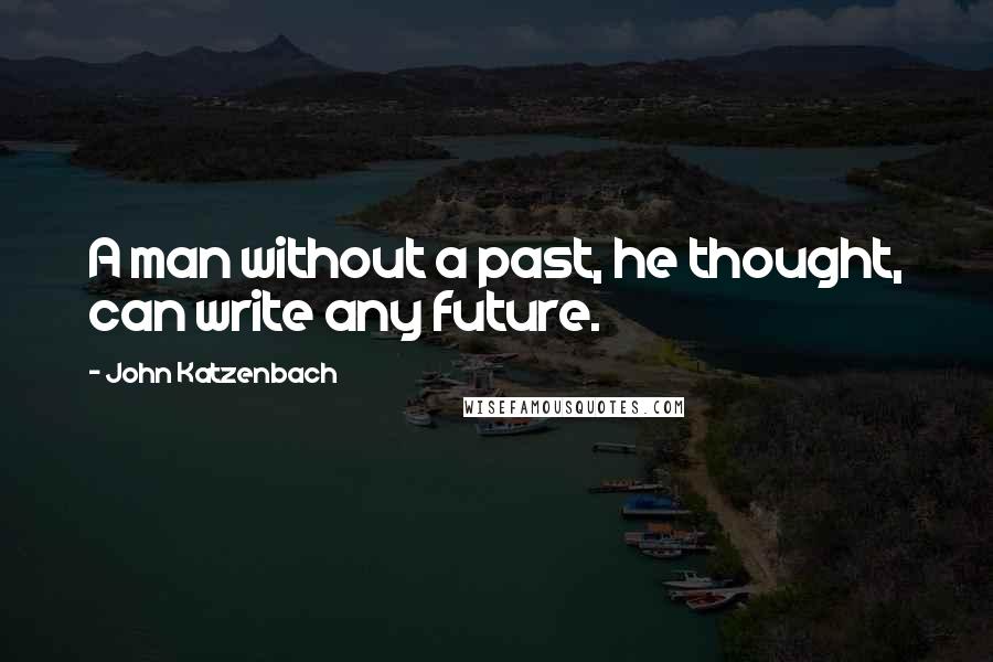 John Katzenbach Quotes: A man without a past, he thought, can write any future.