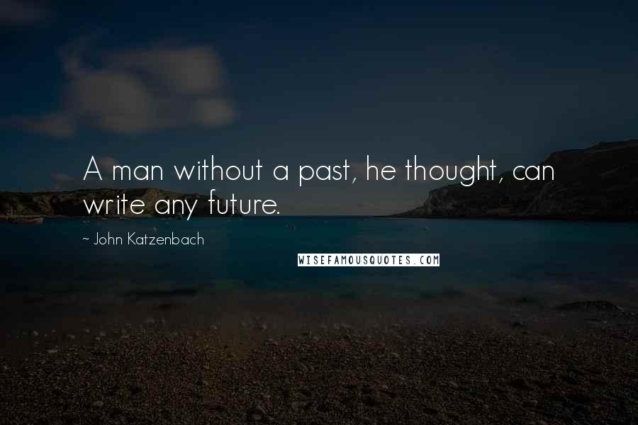 John Katzenbach Quotes: A man without a past, he thought, can write any future.