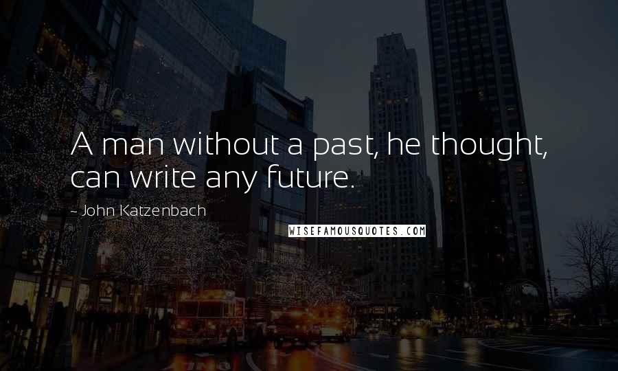 John Katzenbach Quotes: A man without a past, he thought, can write any future.