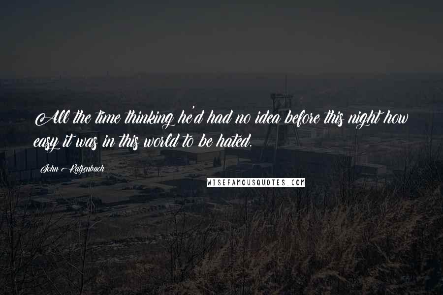 John Katzenbach Quotes: All the time thinking he'd had no idea before this night how easy it was in this world to be hated.