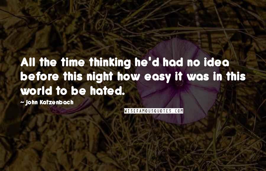 John Katzenbach Quotes: All the time thinking he'd had no idea before this night how easy it was in this world to be hated.