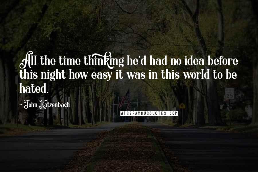 John Katzenbach Quotes: All the time thinking he'd had no idea before this night how easy it was in this world to be hated.