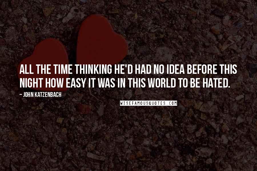 John Katzenbach Quotes: All the time thinking he'd had no idea before this night how easy it was in this world to be hated.