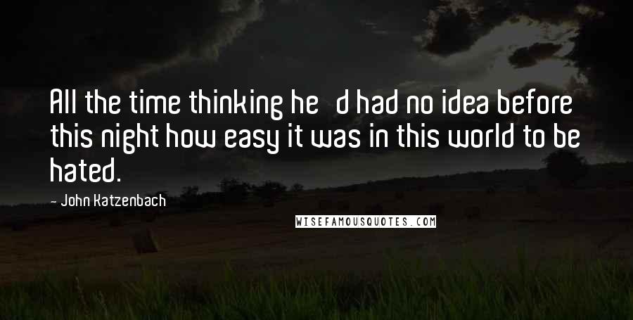 John Katzenbach Quotes: All the time thinking he'd had no idea before this night how easy it was in this world to be hated.