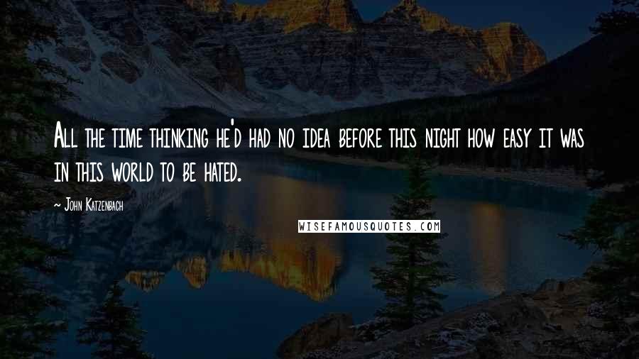 John Katzenbach Quotes: All the time thinking he'd had no idea before this night how easy it was in this world to be hated.