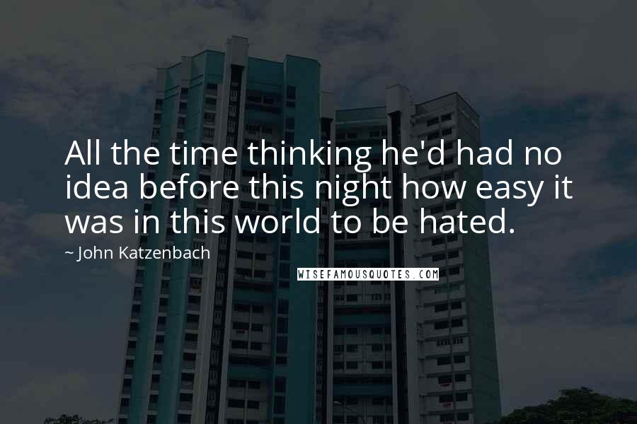 John Katzenbach Quotes: All the time thinking he'd had no idea before this night how easy it was in this world to be hated.