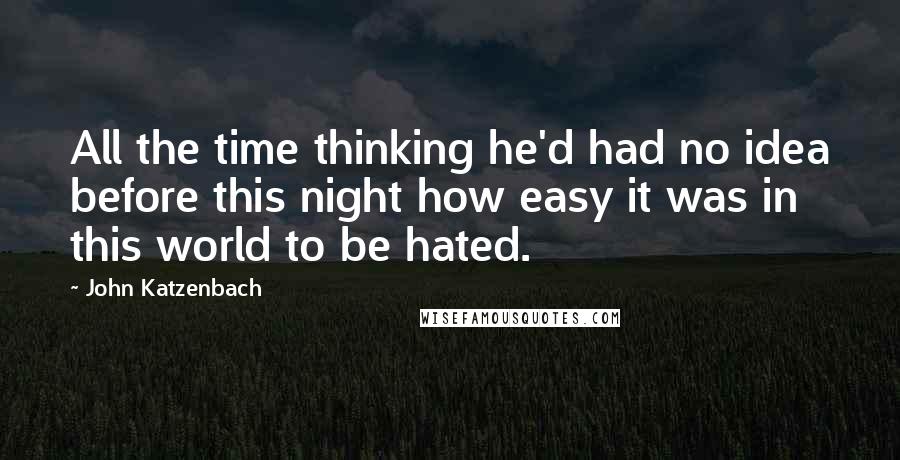 John Katzenbach Quotes: All the time thinking he'd had no idea before this night how easy it was in this world to be hated.