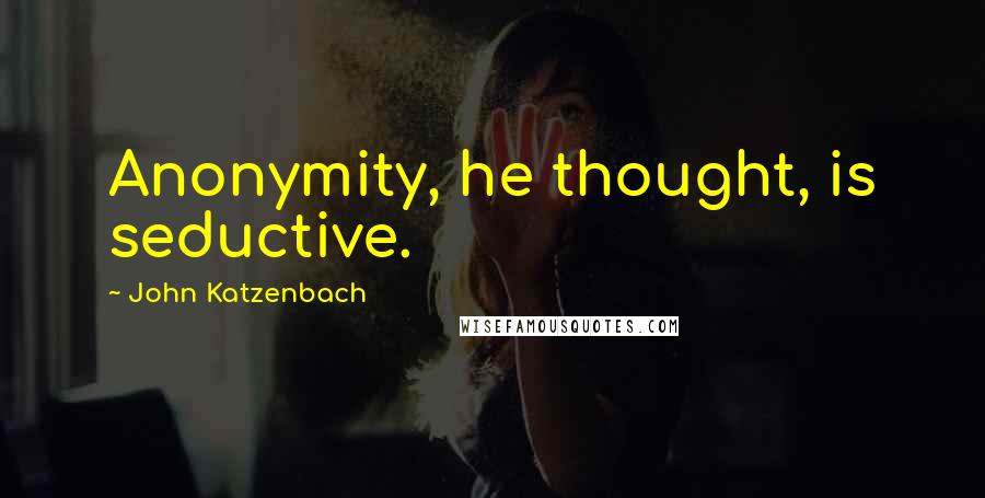 John Katzenbach Quotes: Anonymity, he thought, is seductive.