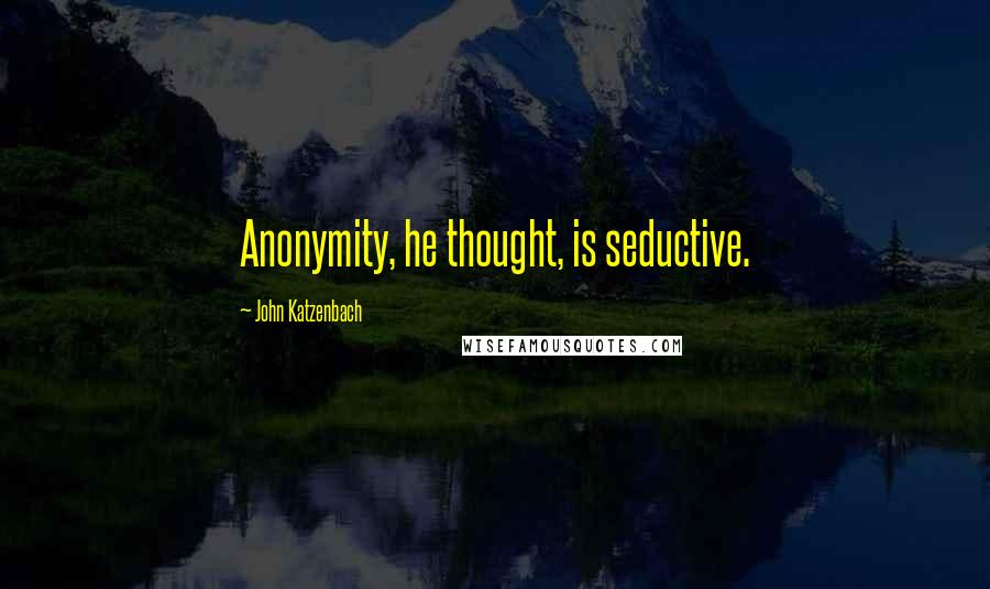 John Katzenbach Quotes: Anonymity, he thought, is seductive.