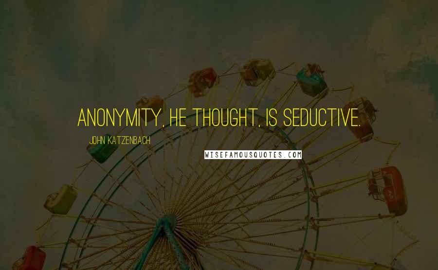 John Katzenbach Quotes: Anonymity, he thought, is seductive.