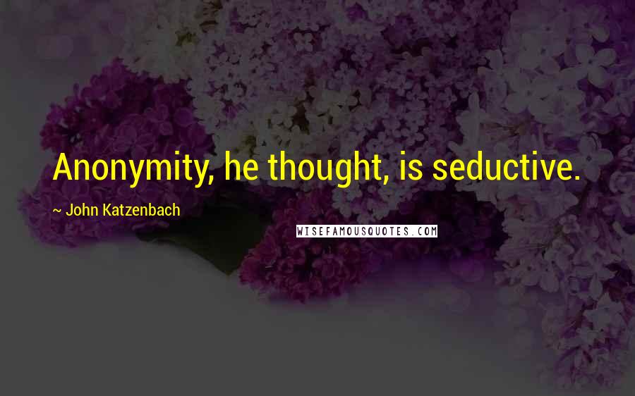 John Katzenbach Quotes: Anonymity, he thought, is seductive.