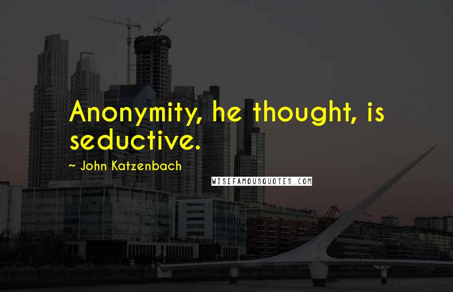 John Katzenbach Quotes: Anonymity, he thought, is seductive.