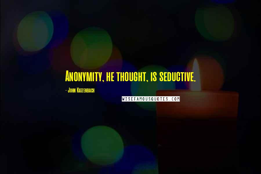 John Katzenbach Quotes: Anonymity, he thought, is seductive.