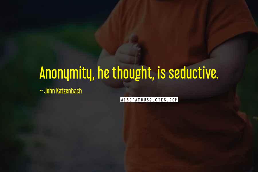 John Katzenbach Quotes: Anonymity, he thought, is seductive.