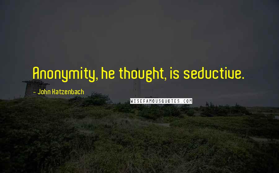 John Katzenbach Quotes: Anonymity, he thought, is seductive.