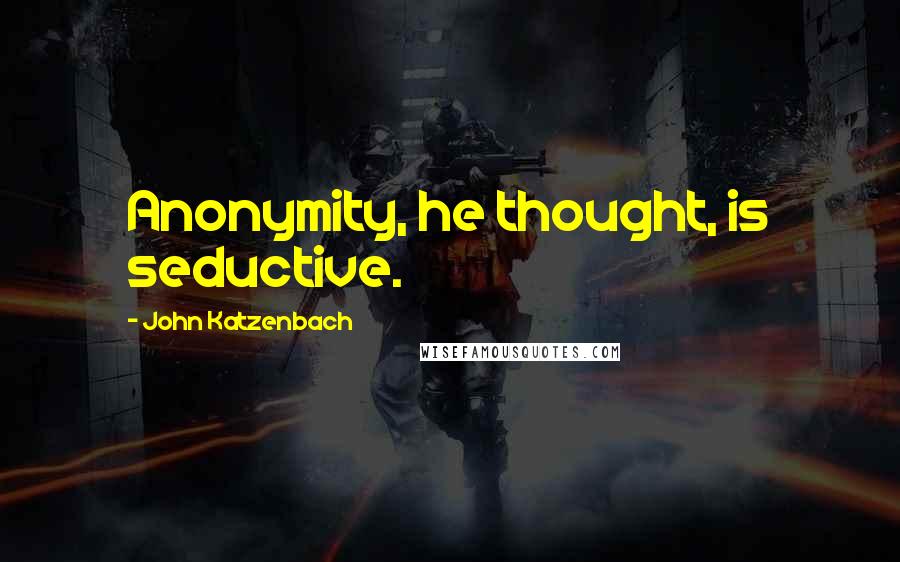 John Katzenbach Quotes: Anonymity, he thought, is seductive.