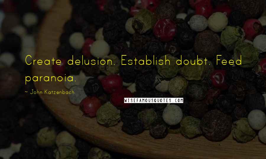 John Katzenbach Quotes: Create delusion. Establish doubt. Feed paranoia.