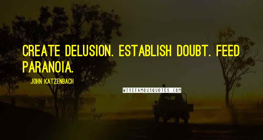 John Katzenbach Quotes: Create delusion. Establish doubt. Feed paranoia.