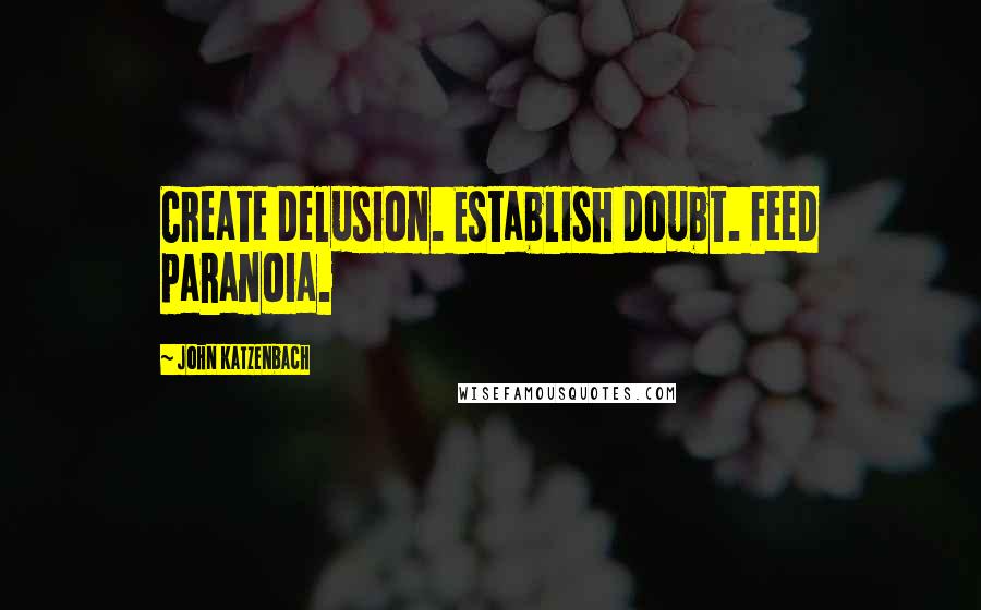 John Katzenbach Quotes: Create delusion. Establish doubt. Feed paranoia.