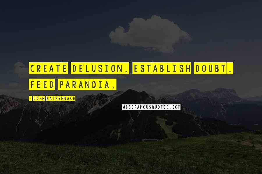 John Katzenbach Quotes: Create delusion. Establish doubt. Feed paranoia.