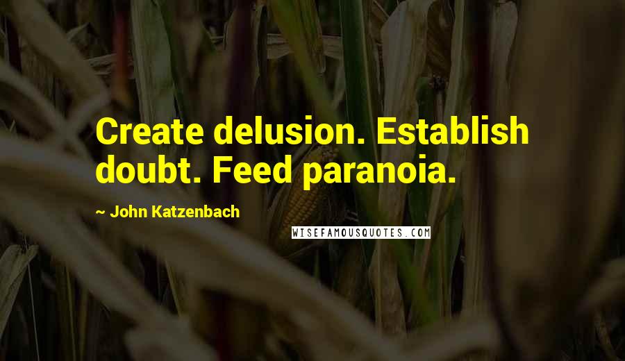 John Katzenbach Quotes: Create delusion. Establish doubt. Feed paranoia.