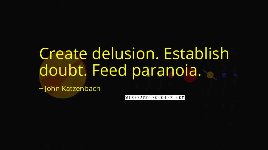 John Katzenbach Quotes: Create delusion. Establish doubt. Feed paranoia.