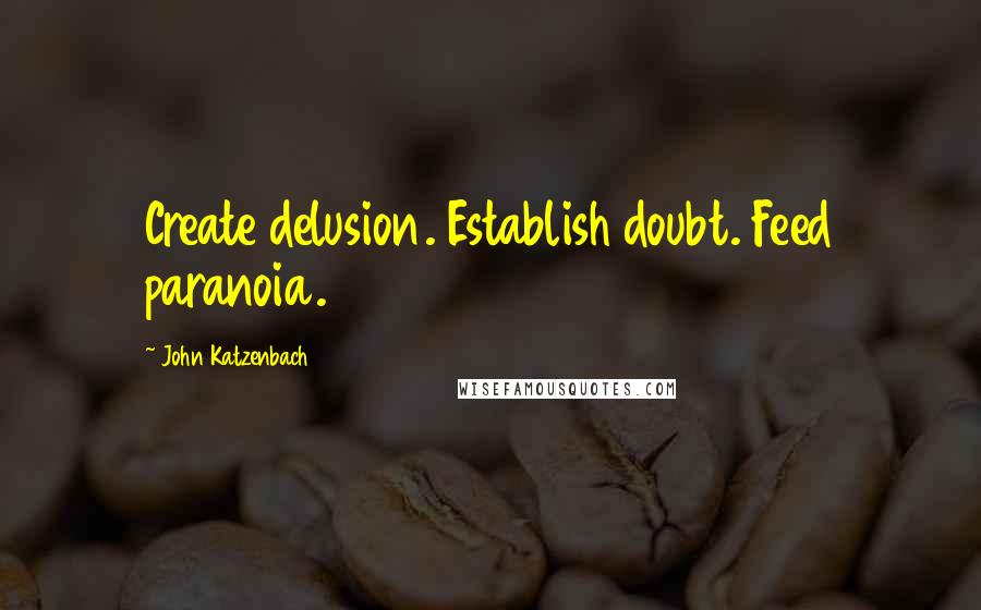 John Katzenbach Quotes: Create delusion. Establish doubt. Feed paranoia.