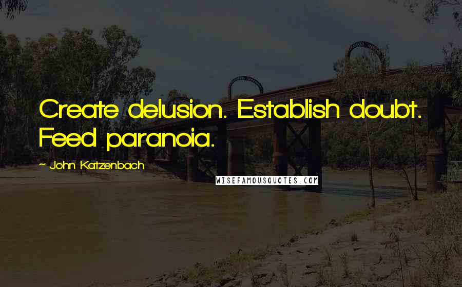 John Katzenbach Quotes: Create delusion. Establish doubt. Feed paranoia.