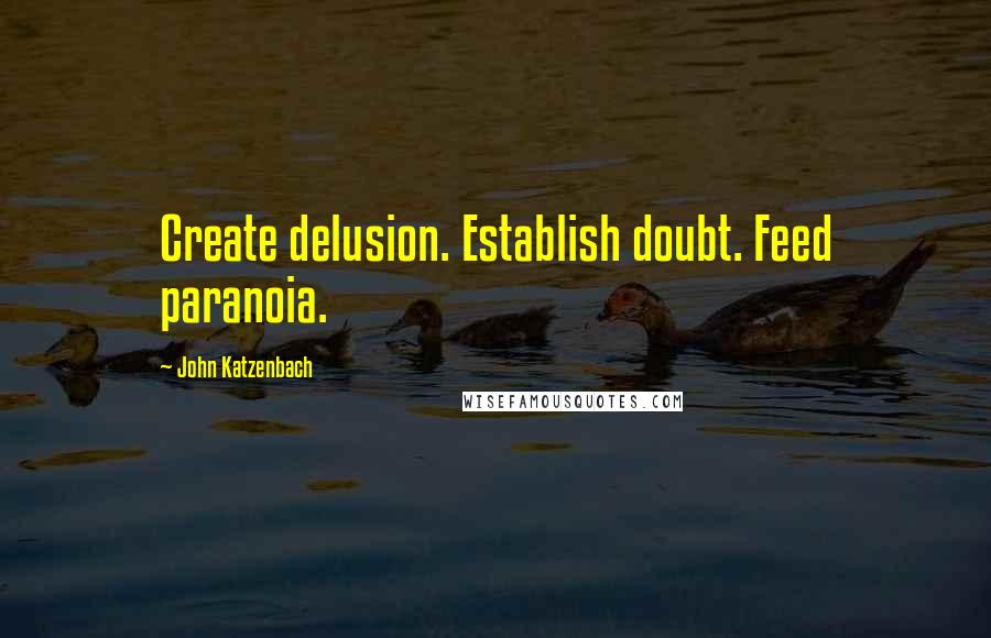 John Katzenbach Quotes: Create delusion. Establish doubt. Feed paranoia.