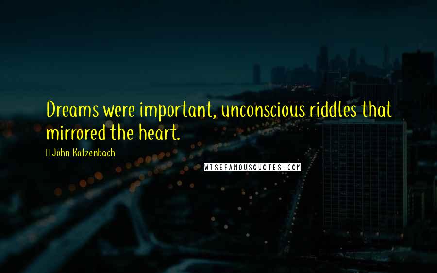 John Katzenbach Quotes: Dreams were important, unconscious riddles that mirrored the heart.