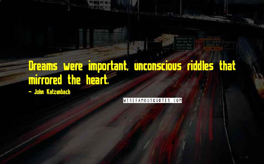 John Katzenbach Quotes: Dreams were important, unconscious riddles that mirrored the heart.