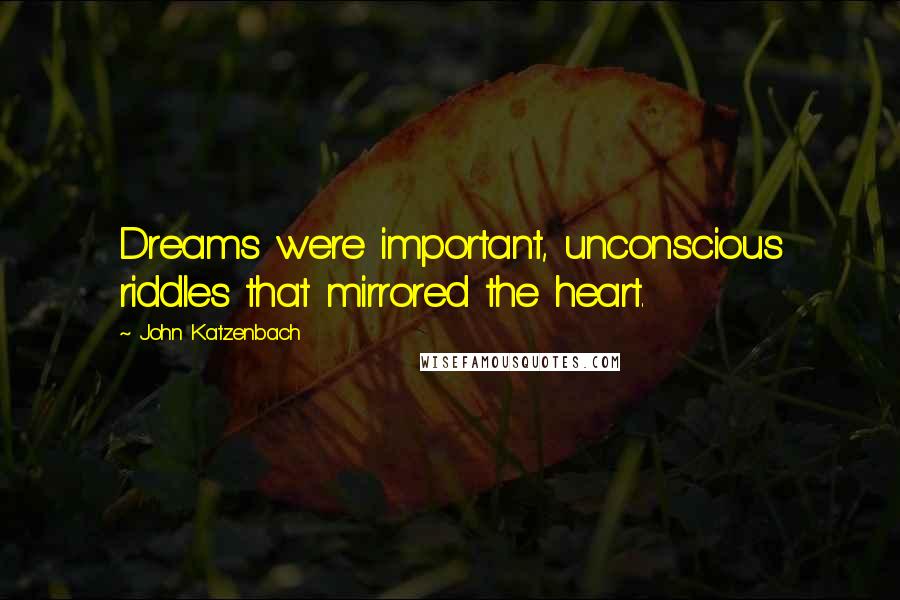 John Katzenbach Quotes: Dreams were important, unconscious riddles that mirrored the heart.
