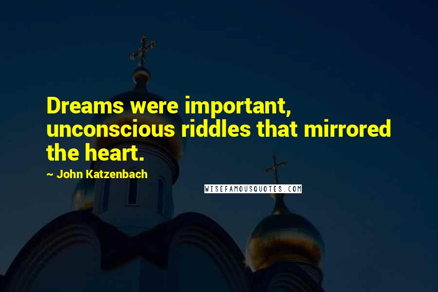 John Katzenbach Quotes: Dreams were important, unconscious riddles that mirrored the heart.