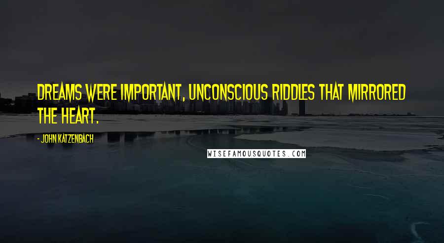 John Katzenbach Quotes: Dreams were important, unconscious riddles that mirrored the heart.