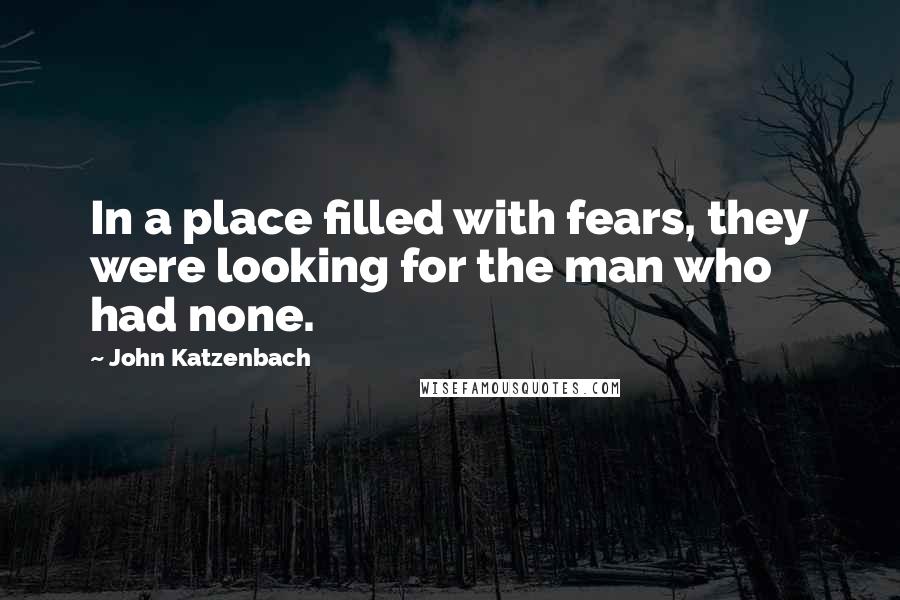 John Katzenbach Quotes: In a place filled with fears, they were looking for the man who had none.
