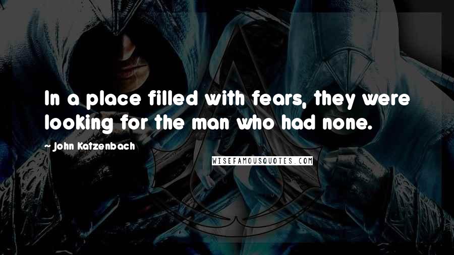 John Katzenbach Quotes: In a place filled with fears, they were looking for the man who had none.
