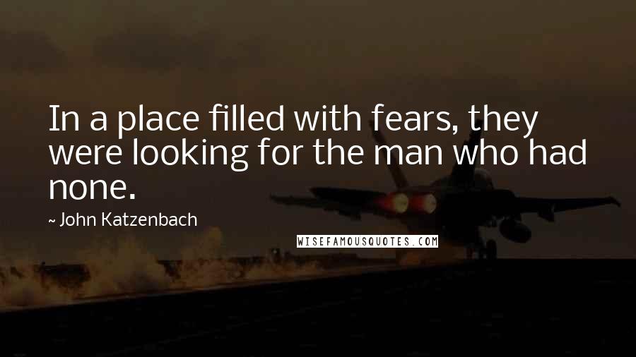 John Katzenbach Quotes: In a place filled with fears, they were looking for the man who had none.