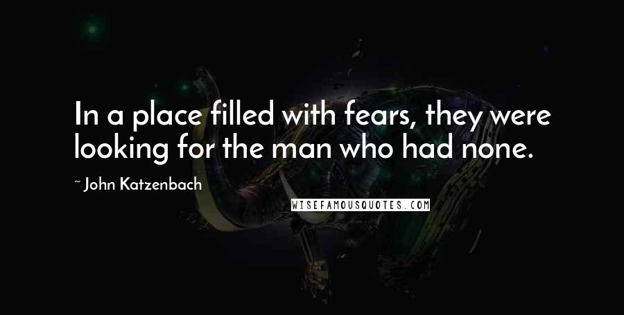 John Katzenbach Quotes: In a place filled with fears, they were looking for the man who had none.