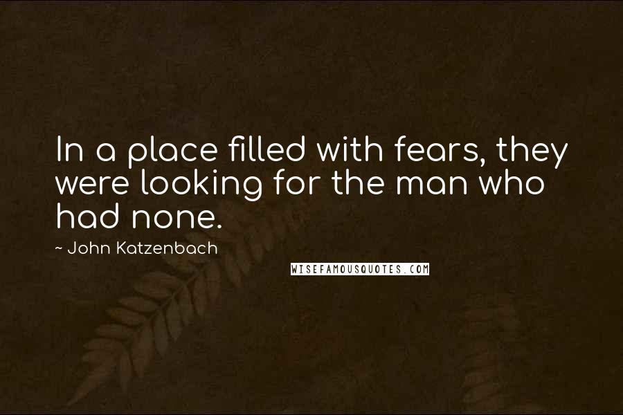John Katzenbach Quotes: In a place filled with fears, they were looking for the man who had none.