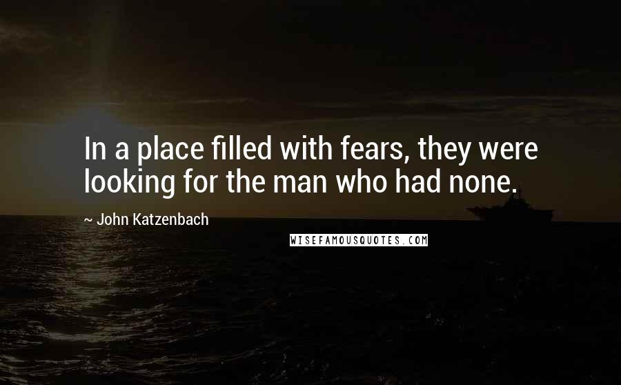 John Katzenbach Quotes: In a place filled with fears, they were looking for the man who had none.