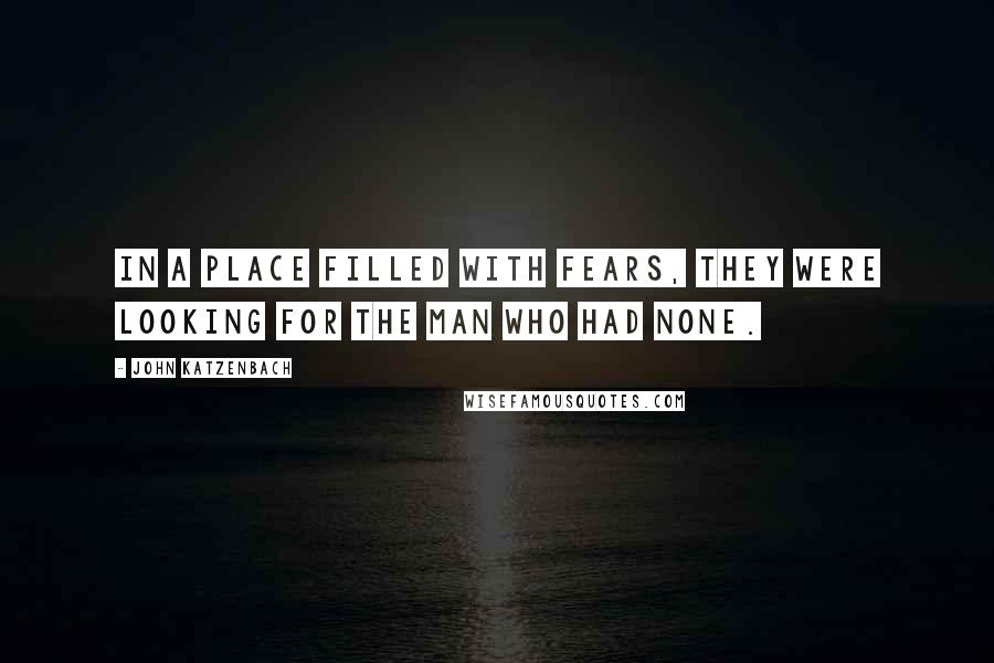 John Katzenbach Quotes: In a place filled with fears, they were looking for the man who had none.