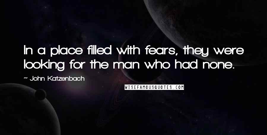 John Katzenbach Quotes: In a place filled with fears, they were looking for the man who had none.