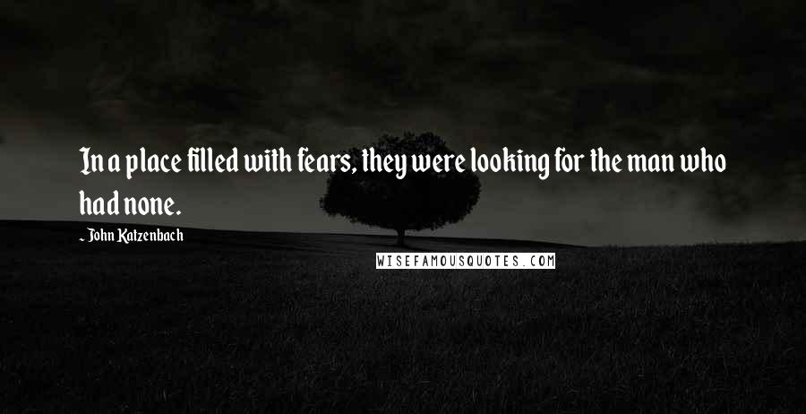John Katzenbach Quotes: In a place filled with fears, they were looking for the man who had none.