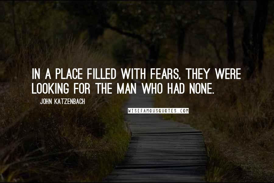 John Katzenbach Quotes: In a place filled with fears, they were looking for the man who had none.