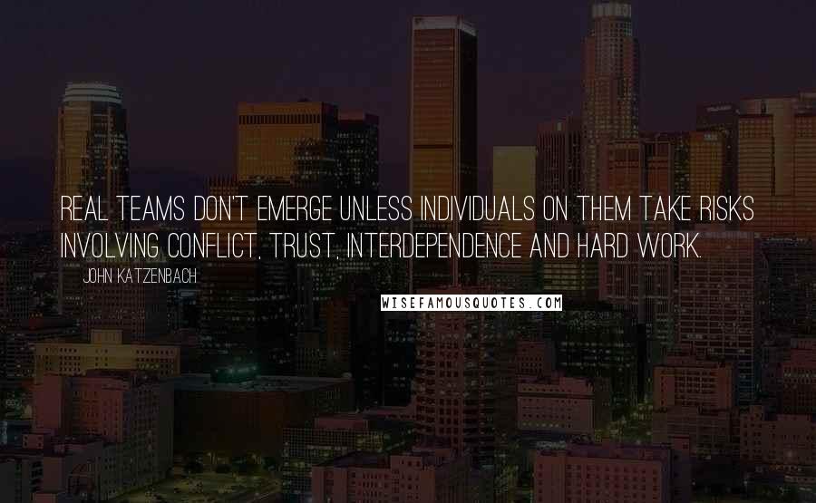 John Katzenbach Quotes: Real teams don't emerge unless individuals on them take risks involving conflict, trust, interdependence and hard work.