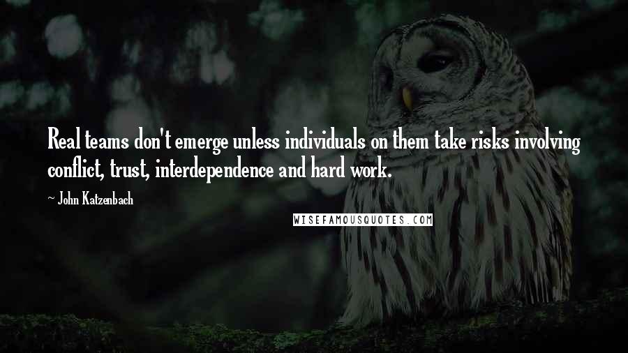 John Katzenbach Quotes: Real teams don't emerge unless individuals on them take risks involving conflict, trust, interdependence and hard work.